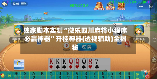 独家脚本实测“微乐四川麻将小程序必赢神器”开挂神器{透视辅助}全揭秘-第3张图片