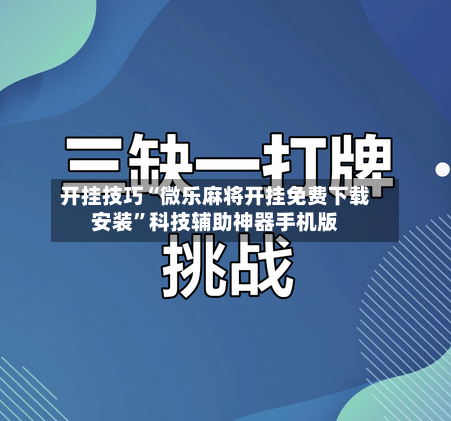 开挂技巧“微乐麻将开挂免费下载安装”科技辅助神器手机版-第2张图片