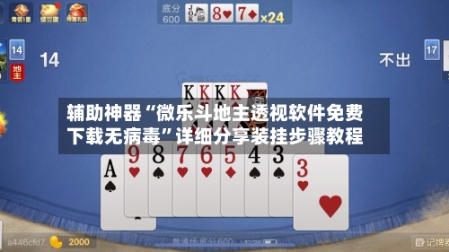辅助神器“微乐斗地主透视软件免费下载无病毒”详细分享装挂步骤教程
