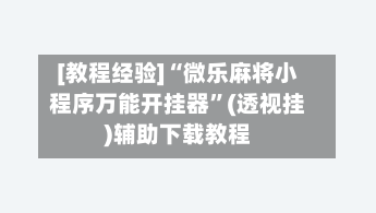 [教程经验]“微乐麻将小程序万能开挂器	”(透视挂)辅助下载教程-第2张图片