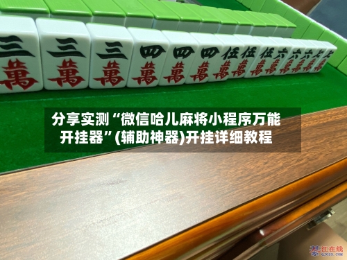 分享实测“微信哈儿麻将小程序万能开挂器”(辅助神器)开挂详细教程