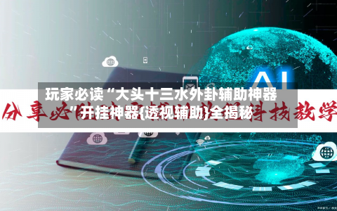 玩家必读“大头十三水外卦辅助神器	”开挂神器{透视辅助}全揭秘-第2张图片