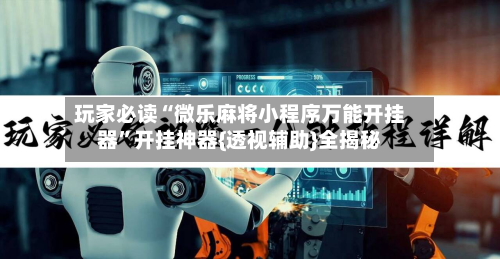 玩家必读“微乐麻将小程序万能开挂器”开挂神器{透视辅助}全揭秘-第2张图片
