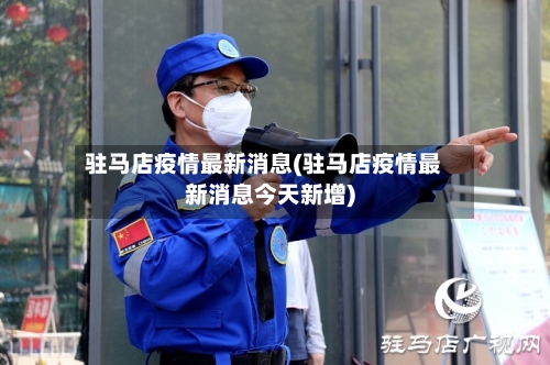 驻马店疫情最新消息(驻马店疫情最新消息今天新增)-第2张图片