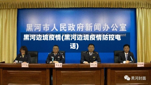 黑河边境疫情(黑河边境疫情防控电话)