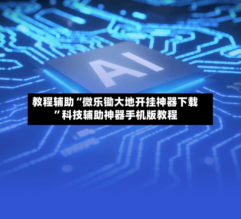 教程辅助“微乐锄大地开挂神器下载”科技辅助神器手机版教程-第3张图片