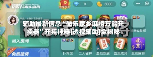 辅助最新信息“微乐家乡麻将万能开挂器”开挂神器{透视辅助}全揭秘-第2张图片