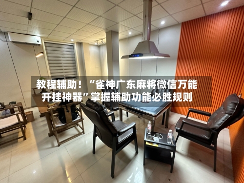 教程辅助！“雀神广东麻将微信万能开挂神器”掌握辅助功能必胜规则