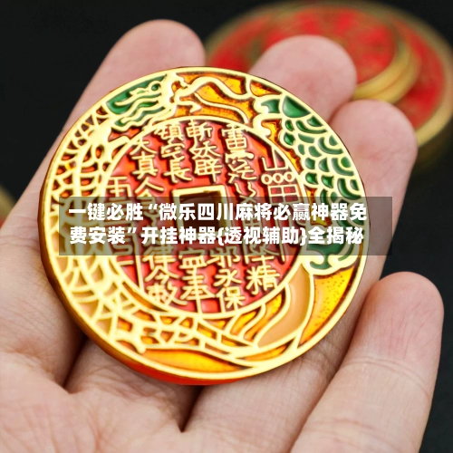 一键必胜“微乐四川麻将必赢神器免费安装”开挂神器{透视辅助}全揭秘-第2张图片