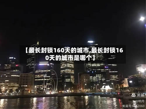 【最长封锁160天的城市,最长封锁160天的城市是哪个】-第2张图片