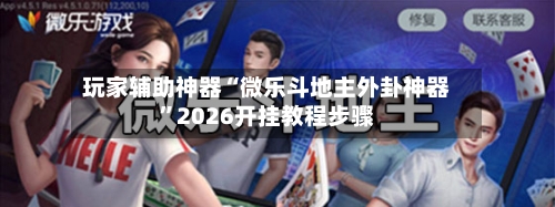 玩家辅助神器“微乐斗地主外卦神器”2026开挂教程步骤-第3张图片