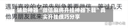 辅助神器“微信麻将开挂神器下载”真实开挂技巧分享-第3张图片