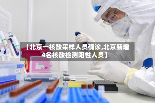 【北京一核酸采样人员确诊,北京新增4名核酸检测阳性人员】