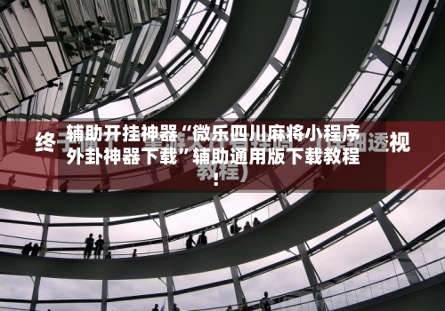 辅助开挂神器“微乐四川麻将小程序外卦神器下载”辅助通用版下载教程！