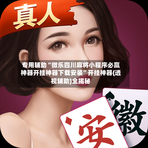 专用辅助“微乐四川麻将小程序必赢神器开挂神器下载安装”开挂神器{透视辅助}全揭秘-第3张图片