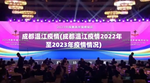 成都温江疫情(成都温江疫情2022年至2023年疫情情况)-第3张图片