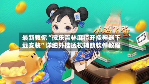 最新教你“微乐吉林麻将开挂神器下载安装”详细外挂透视辅助软件教程