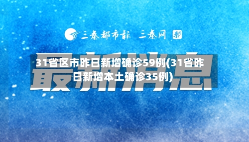31省区市昨日新增确诊59例(31省昨日新增本土确诊35例)