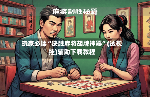 玩家必读“决胜麻将胡牌神器”(透视挂)辅助下载教程