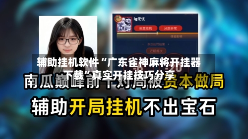 辅助挂机软件“广东雀神麻将开挂器下载”真实开挂技巧分享-第3张图片