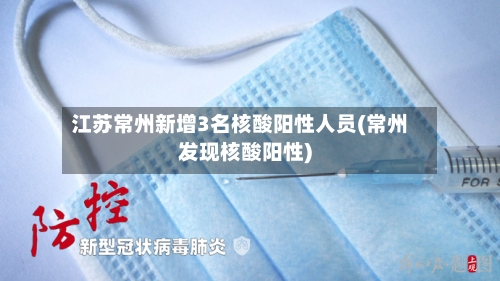 江苏常州新增3名核酸阳性人员(常州发现核酸阳性)-第2张图片