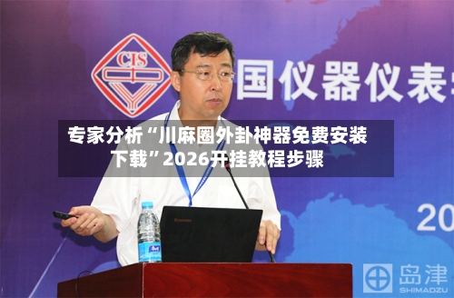 专家分析“川麻圈外卦神器免费安装下载”2026开挂教程步骤