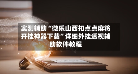 实测辅助“微乐山西扣点点麻将开挂神器下载	”详细外挂透视辅助软件教程-第3张图片