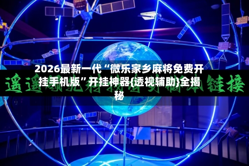 2026最新一代“微乐家乡麻将免费开挂手机版”开挂神器{透视辅助}全揭秘-第3张图片
