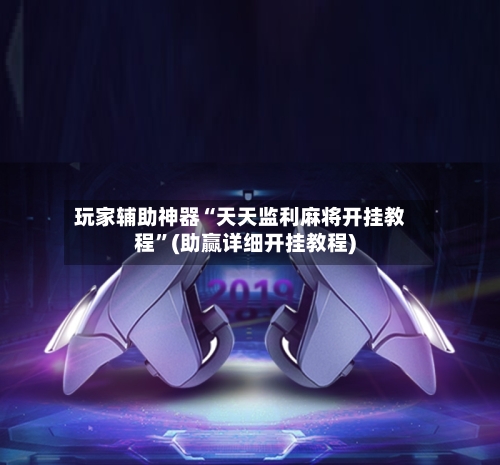 玩家辅助神器“天天监利麻将开挂教程”(助赢详细开挂教程)-第2张图片