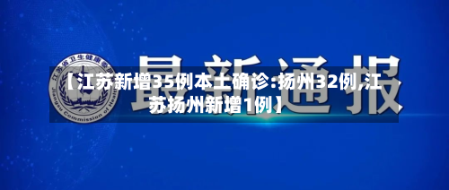 【江苏新增35例本土确诊:扬州32例,江苏扬州新增1例】-第2张图片