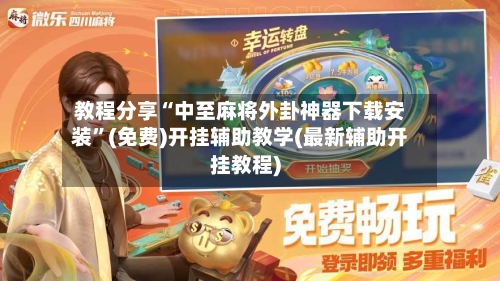教程分享“中至麻将外卦神器下载安装”(免费)开挂辅助教学(最新辅助开挂教程)