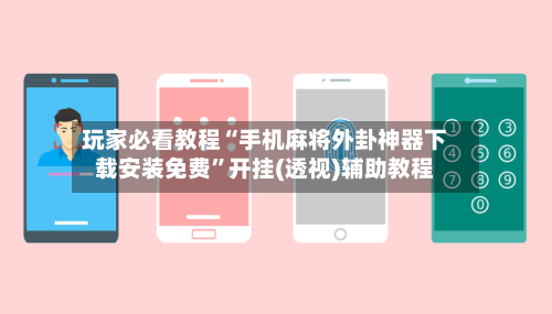 玩家必看教程“手机麻将外卦神器下载安装免费”开挂(透视)辅助教程-第2张图片