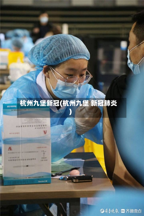 杭州九堡新冠(杭州九堡 新冠肺炎)-第2张图片