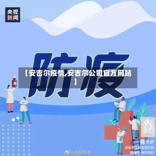 【安吉尔疫情,安吉尔公司官方网站】-第3张图片