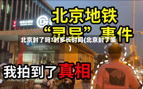 北京封了吗?封多长时间(北京封了嘛)-第3张图片