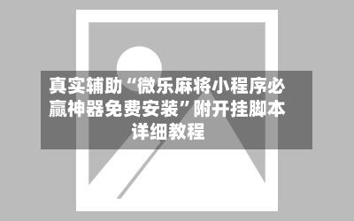 真实辅助“微乐麻将小程序必赢神器免费安装”附开挂脚本详细教程-第3张图片