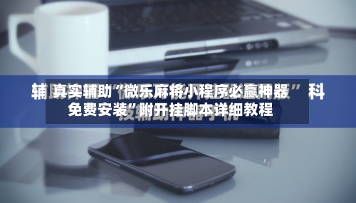 真实辅助“微乐麻将小程序必赢神器免费安装	”附开挂脚本详细教程-第2张图片