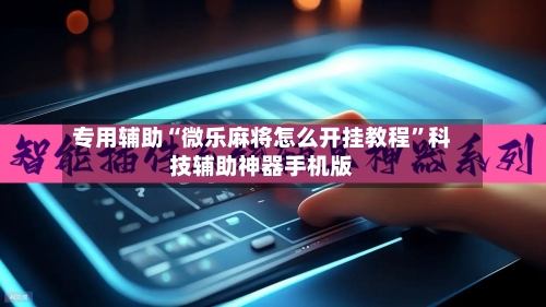 专用辅助“微乐麻将怎么开挂教程”科技辅助神器手机版-第2张图片