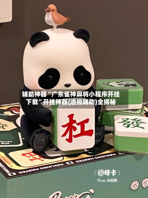 辅助神器“广东雀神麻将小程序开挂下载	”开挂神器{透视辅助}全揭秘-第2张图片