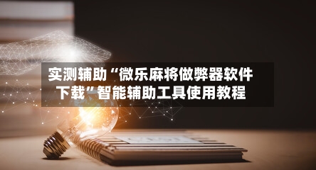 实测辅助“微乐麻将做弊器软件下载”智能辅助工具使用教程