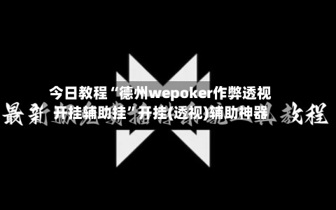 今日教程“德州wepoker作弊透视开挂辅助挂”开挂(透视)辅助神器-第2张图片