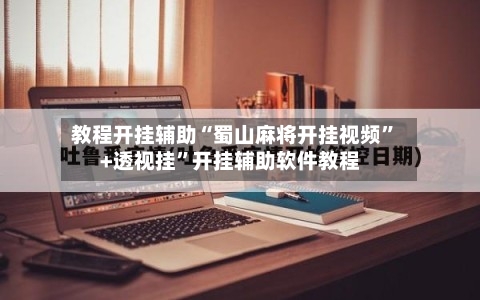 教程开挂辅助“蜀山麻将开挂视频	”+透视挂”开挂辅助软件教程-第3张图片