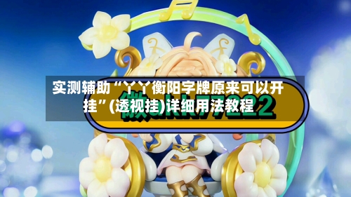 实测辅助“丫丫衡阳字牌原来可以开挂	”(透视挂)详细用法教程-第2张图片