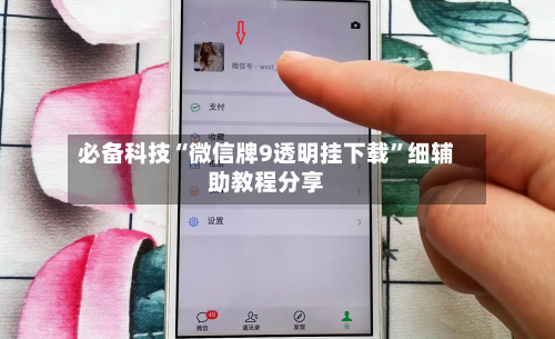 必备科技“微信牌9透明挂下载”细辅助教程分享-第3张图片