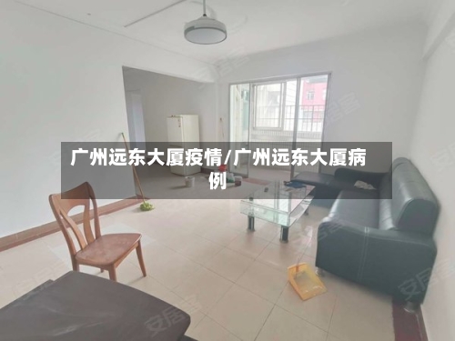 广州远东大厦疫情/广州远东大厦病例-第2张图片