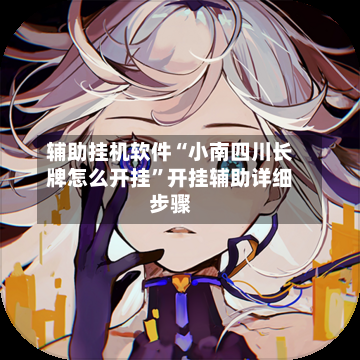辅助挂机软件“小南四川长牌怎么开挂	”开挂辅助详细步骤-第2张图片