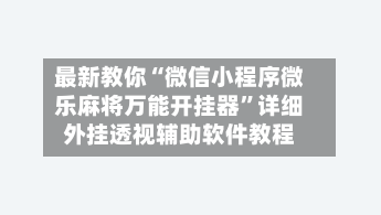 最新教你“微信小程序微乐麻将万能开挂器”详细外挂透视辅助软件教程-第2张图片