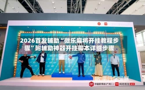 2026首发辅助“微乐麻将开挂教程步骤”附辅助神器开挂脚本详细步骤