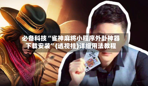 必备科技“雀神麻将小程序外卦神器下载安装	”(透视挂)详细用法教程-第2张图片