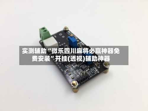 实测辅助“微乐四川麻将必赢神器免费安装”开挂(透视)辅助神器-第2张图片